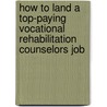 How to Land a Top-Paying Vocational Rehabilitation Counselors Job door Judith Espinoza