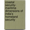 Coastal Security- Maritime Dimensions of India's Homeland Security by Prof K.R. Singh