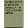 Creation Myths of Primitive America - the Original Classic Edition by Jeremiah Curtin