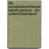 Die Sozialisationstheorie Talcott Parsons - Ein Unterrichtsentwurf door Ilka Weber