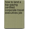 How to Land a Top-Paying Certified Corporate Travel Executives Job by Julia Clemons