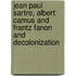 Jean Paul Sartre, Albert Camus and Frantz Fanon and Decolonization