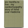 Six Months to Live - My Cardiomyopathy Story of Mind Over Medicine door Margot Maurice