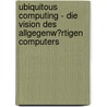 Ubiquitous Computing - Die Vision Des Allgegenw�Rtigen Computers by Julia Kaule