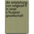 Die Entstehung Von Religiosit�T in Einer S�Kularen Gesellschaft