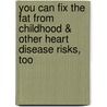 You Can Fix the Fat from Childhood & Other Heart Disease Risks, Too by Nancykay Wessman