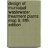 Design of Municipal Wastewater Treatment Plants Mop 8, Fifth Edition