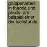 Gruppenarbeit in Theorie Und Praxis- Am Beispiel Einer Deutschstunde by Gwendolyn Schrott