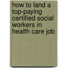 How to Land a Top-Paying Certified Social Workers in Health Care Job door Peggy Gordon