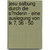 Jesu Salbung Durch Die S�Nderin - Eine Auslegung Von Lk 7, 36 - 50 by Heidi Christina Kohlstock