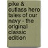 Pike & Cutlass Hero Tales of Our Navy - the Original Classic Edition