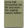 Cyrus Hall Mccormick His Life and Work - the Original Classic Edition by Herbert Newton Casson