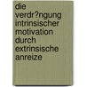 Die Verdr�Ngung Intrinsischer Motivation Durch Extrinsische Anreize by Katharina Hott