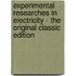Experimental Researches in Electricity - the Original Classic Edition