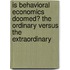 Is Behavioral Economics Doomed? the Ordinary Versus the Extraordinary