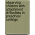 Observing Children with Attachment Difficulties in Preschool Settings