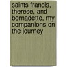 Saints Francis, Therese, and Bernadette, My Companions on the Journey door Brother Bernard Francis
