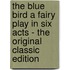 The Blue Bird a Fairy Play in Six Acts - the Original Classic Edition