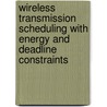 Wireless Transmission Scheduling with Energy and Deadline Constraints by Randall Berry
