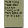 Meat Curing Made Easy - Sausage Making and Many Uses for Morton's Salt by Anon