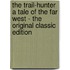 The Trail-Hunter a Tale of the Far West - the Original Classic Edition