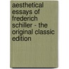 Aesthetical Essays of Frederich Schiller - the Original Classic Edition by Friedrich Schiller