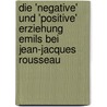 Die 'Negative' Und 'Positive' Erziehung Emils Bei Jean-Jacques Rousseau by Katy Wedekind