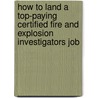 How to Land a Top-Paying Certified Fire and Explosion Investigators Job door Carolyn Hanson