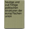 Heutige Und Zuk�Nftige Politischen Strukturen Der Europ�Ischen Union door Bernhard Marckhgott