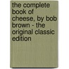 The Complete Book of Cheese, by Bob Brown - the Original Classic Edition by Bob Brown