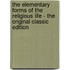 The Elementary Forms of the Religious Life - the Original Classic Edition