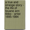 A True and Strange Story - the Life of Teuane Ann Tibbo - Artist 1895-1984 door Audie Pennefather