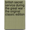 British Secret Service During the Great War - the Original Classic Edition door Nicholas Everitt