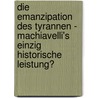 Die Emanzipation Des Tyrannen - Machiavelli's Einzig Historische Leistung? by Sebastian Sch�ffer