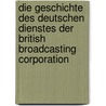 Die Geschichte Des Deutschen Dienstes Der British Broadcasting Corporation door Nina Butzke