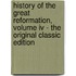 History Of The Great Reformation, Volume Iv - The Original Classic Edition