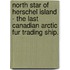 North Star of Herschel Island - the Last Canadian Arctic Fur Trading Ship.