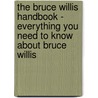 The Bruce Willis Handbook - Everything You Need to Know About Bruce Willis by Faye French