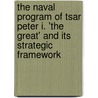 The Naval Program of Tsar Peter I. 'The Great' and Its Strategic Framework door Birte Wachtel
