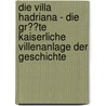 Die Villa Hadriana - Die Gr��Te Kaiserliche Villenanlage Der Geschichte by Juliane Felsch