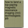 How to Land a Top-Paying Magnetic Resonance Imaging (Mri) Technologists Job door Cheryl Church