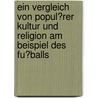 Ein Vergleich Von Popul�Rer Kultur Und Religion Am Beispiel Des Fu�Balls door Tanja Sutter