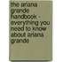 The Ariana Grande Handbook - Everything You Need to Know About Ariana Grande