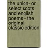 The Union- Or, Select Scots and English Poems - the Original Classic Edition by Authors Various