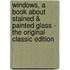 Windows, a Book About Stained & Painted Glass - the Original Classic Edition