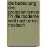 Die Bedeutung Des Protestantismus F�R Die Moderne Welt Nach Ernst Troeltsch by Christian Bruno Von Klobuczynski