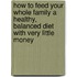 How to Feed Your Whole Family a Healthy, Balanced Diet with Very Little Money