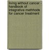 Living Without Cancer - Handbook of Integrative Methhods for Cancer Treatment by Joseph Brenner