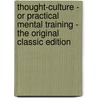 Thought-Culture - Or Practical Mental Training - the Original Classic Edition door William Walker Atkinson