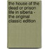 The House of the Dead Or Prison Life in Siberia - the Original Classic Edition